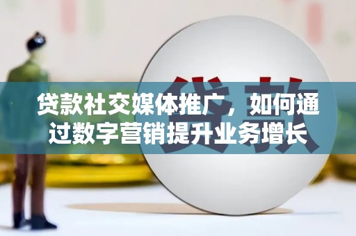 天津贷款社交媒体推广，如何通过数字营销提升业务增长