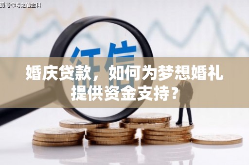 独山子婚庆贷款，如何为梦想婚礼提供资金支持？