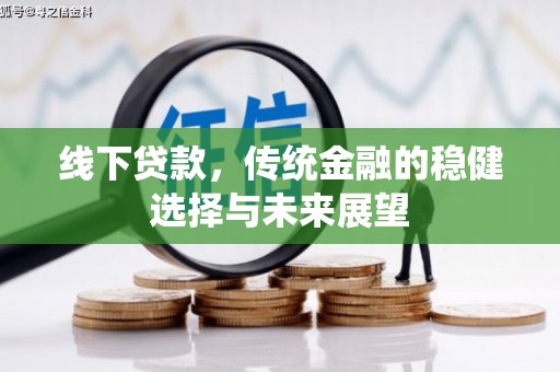 十堰线下贷款，传统金融的稳健选择与未来展望