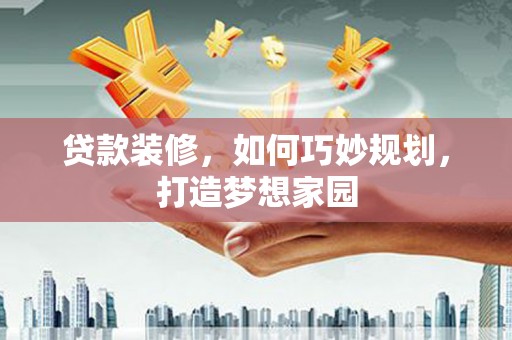 富拉尔基贷款装修，如何巧妙规划，打造梦想家园