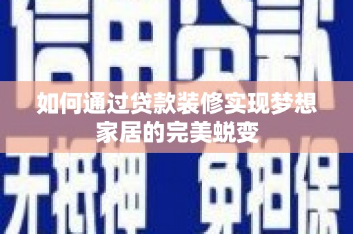 南涧如何通过贷款装修实现梦想家居的完美蜕变