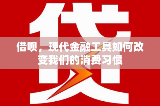 藤县借呗，现代金融工具如何改变我们的消费习惯