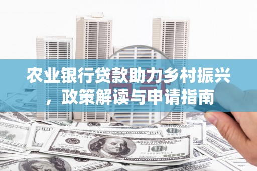 江津农业银行贷款助力乡村振兴，政策解读与申请指南
