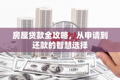 连江房屋贷款全攻略，从申请到还款的智慧选择