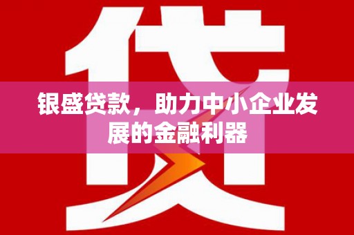 东石银盛贷款，助力中小企业发展的金融利器