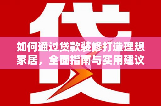 洋县如何通过贷款装修打造理想家居,全面指南与实用建议 洋县如何通过贷款装修打造理想家居,全面指南与实用建议