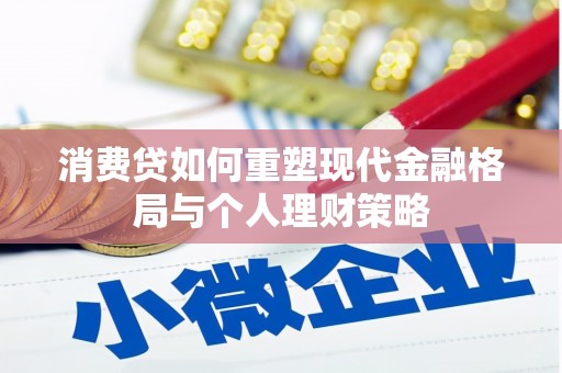 安丘消费贷如何重塑现代金融格局与个人理财策略