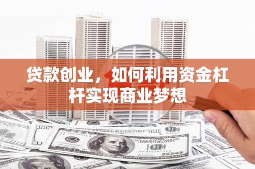 英山贷款创业，如何利用资金杠杆实现商业梦想