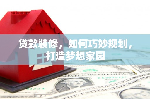 零陵贷款装修，如何巧妙规划，打造梦想家园