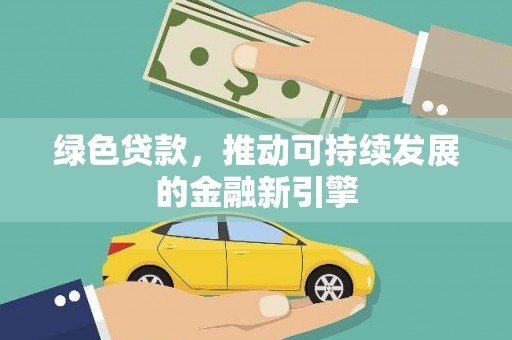 安阳绿色贷款，推动可持续发展的金融新引擎