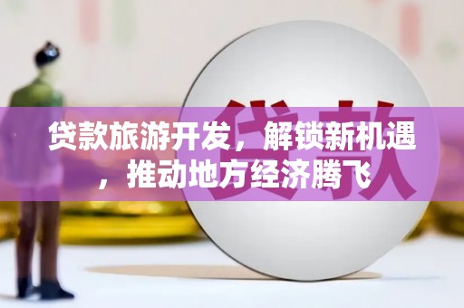 金湾贷款旅游开发，解锁新机遇，推动地方经济腾飞