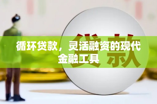 城关循环贷款，灵活融资的现代金融工具