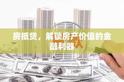 梅山房抵贷，解锁房产价值的金融利器