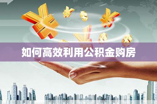 邕宁如何高效利用公积金购房