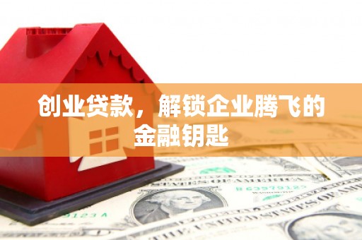 滦南创业贷款，解锁企业腾飞的金融钥匙