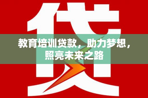 加查教育培训贷款，助力梦想，照亮未来之路