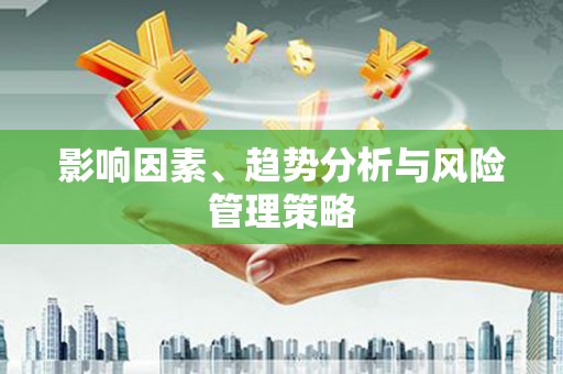 咸安影响因素、趋势分析与风险管理策略