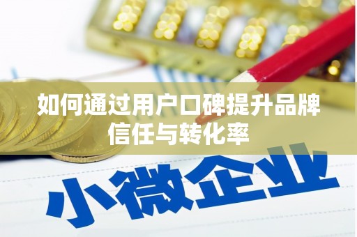 溪州如何通过用户口碑提升品牌信任与转化率