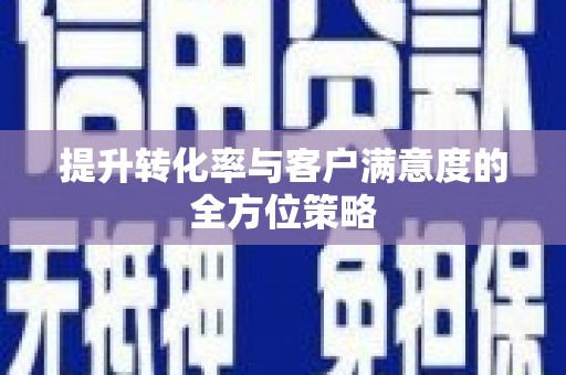 咸丰提升转化率与客户满意度的全方位策略