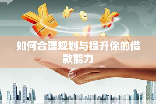 白山如何合理规划与提升你的借款能力