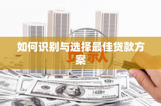马公如何识别与选择最佳贷款方案