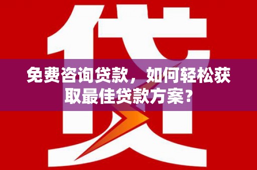 肥东免费咨询贷款，如何轻松获取最佳贷款方案？